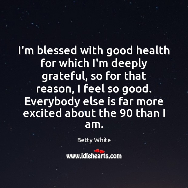 I’m blessed with good health for which I’m deeply grateful, so for Betty White Picture Quote