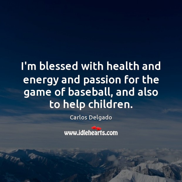 I’m blessed with health and energy and passion for the game of Carlos Delgado Picture Quote