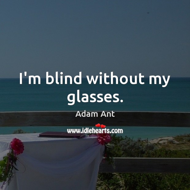I’m blind without my glasses. Adam Ant Picture Quote