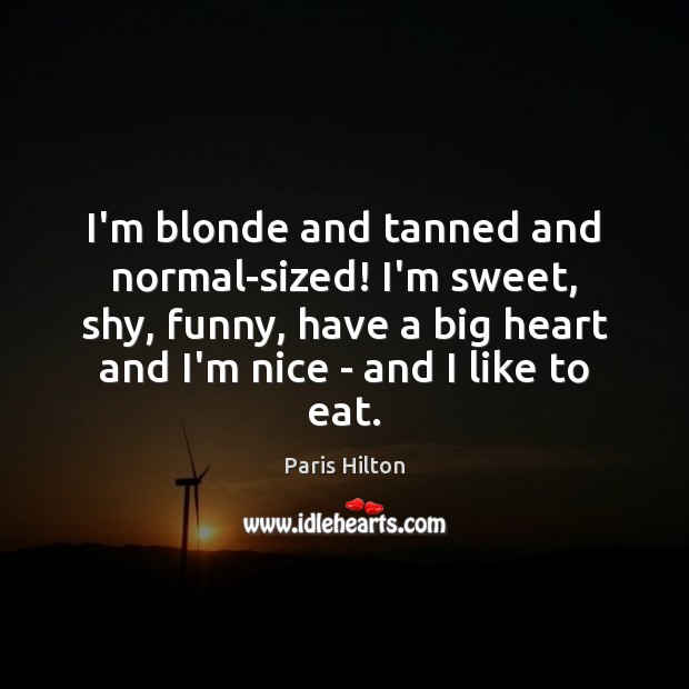 I’m blonde and tanned and normal-sized! I’m sweet, shy, funny, have a Paris Hilton Picture Quote