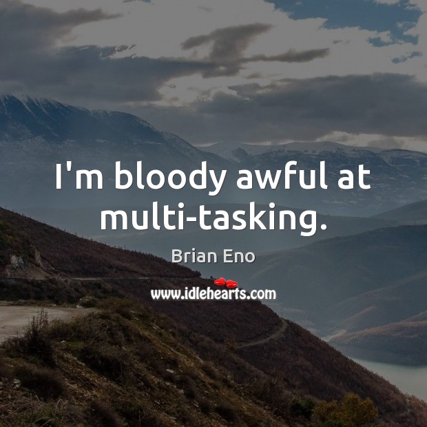 I’m bloody awful at multi-tasking. Brian Eno Picture Quote