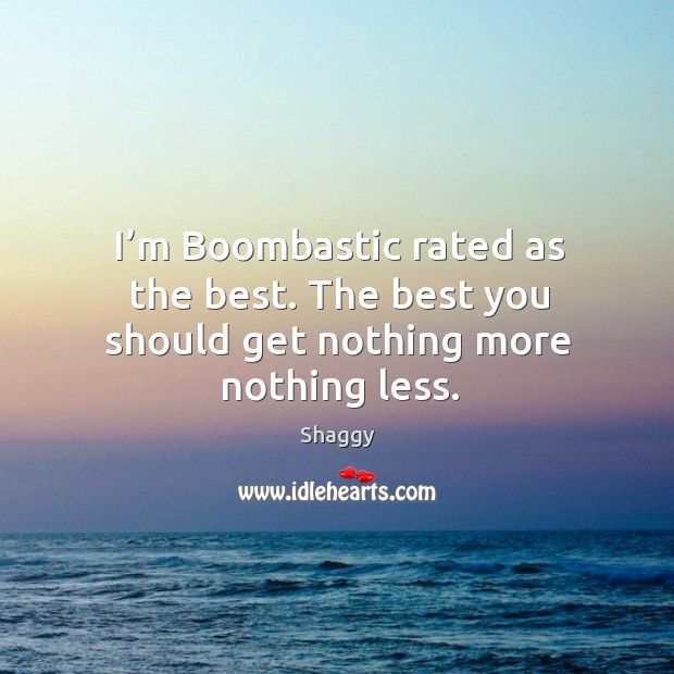 I’m boombastic rated as the best. The best you should get nothing more nothing less. Shaggy Picture Quote
