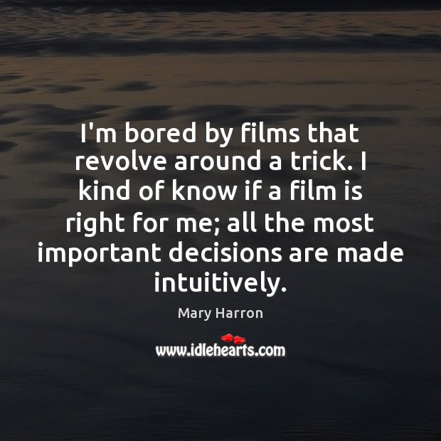 I’m bored by films that revolve around a trick. I kind of 