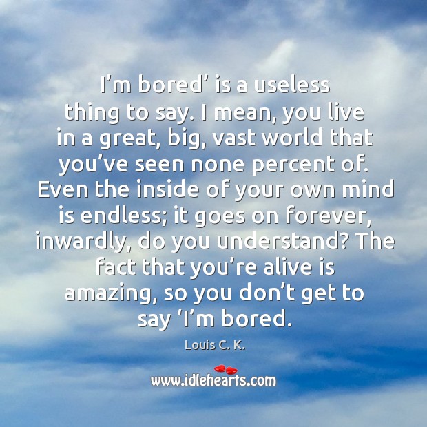 I’m bored’ is a useless thing to say. I mean, you Louis C. K. Picture Quote