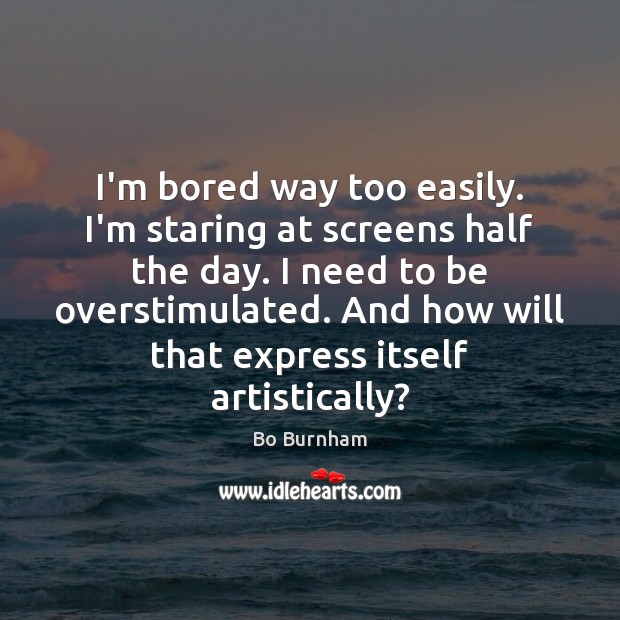 I’m bored way too easily. I’m staring at screens half the day. Bo Burnham Picture Quote