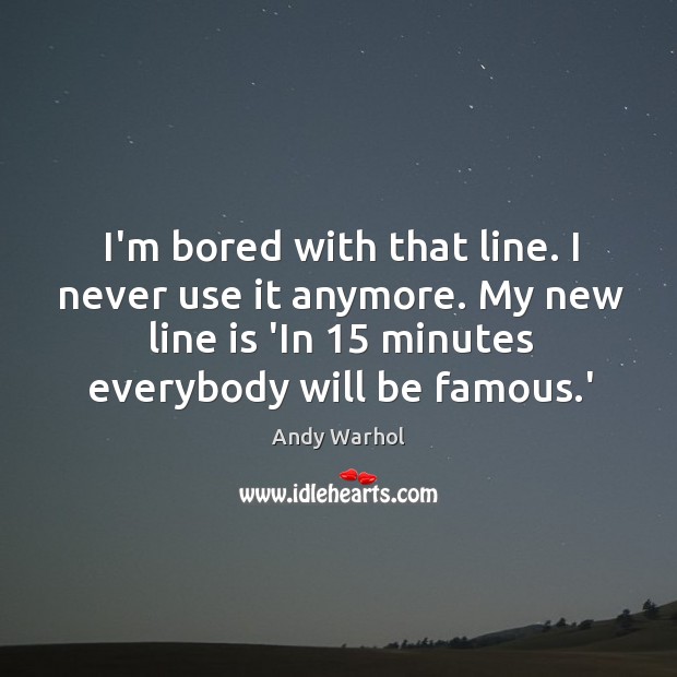 I’m bored with that line. I never use it anymore. My new Andy Warhol Picture Quote