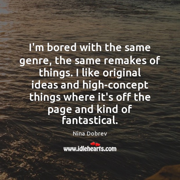 I’m bored with the same genre, the same remakes of things. I Nina Dobrev Picture Quote
