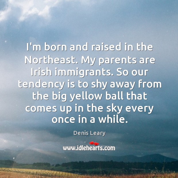 I’m born and raised in the Northeast. My parents are Irish immigrants. Denis Leary Picture Quote