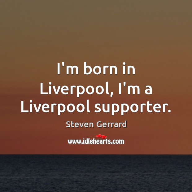 I’m born in Liverpool, I’m a Liverpool supporter. Steven Gerrard Picture Quote