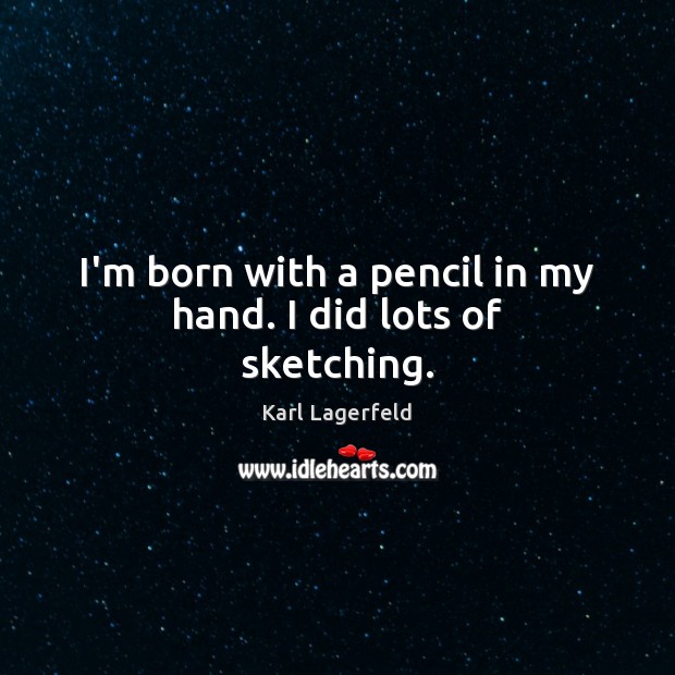 I’m born with a pencil in my hand. I did lots of sketching. Karl Lagerfeld Picture Quote