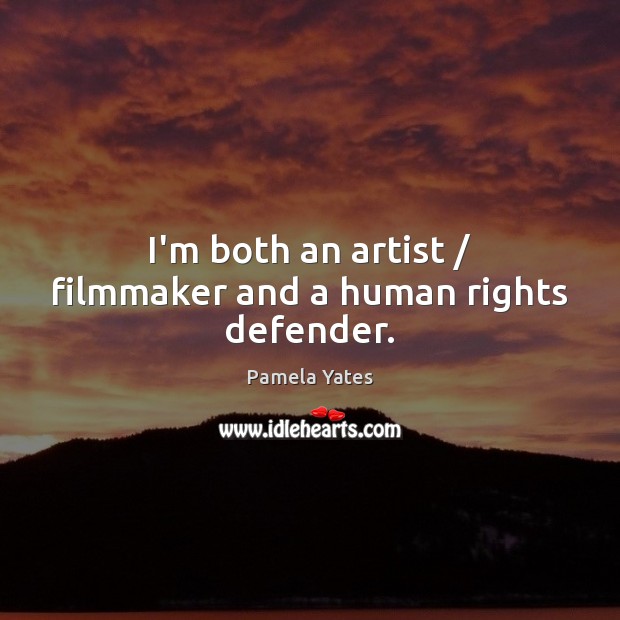 I’m both an artist / filmmaker and a human rights defender. Pamela Yates Picture Quote