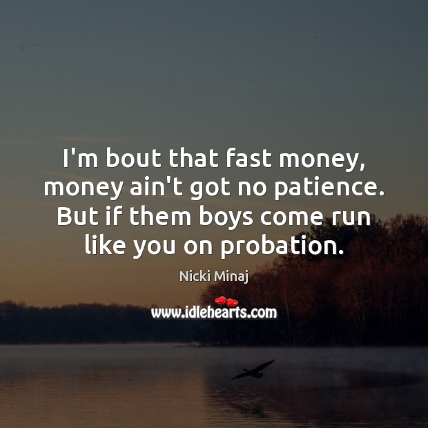 I’m bout that fast money, money ain’t got no patience. But if Nicki Minaj Picture Quote
