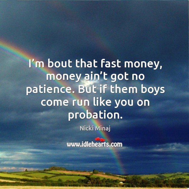 I’m bout that fast money, money ain’t got no patience. But if them boys come run like you on probation. Nicki Minaj Picture Quote