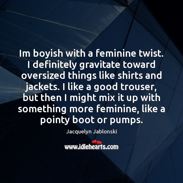 Im boyish with a feminine twist. I definitely gravitate toward oversized things Jacquelyn Jablonski Picture Quote