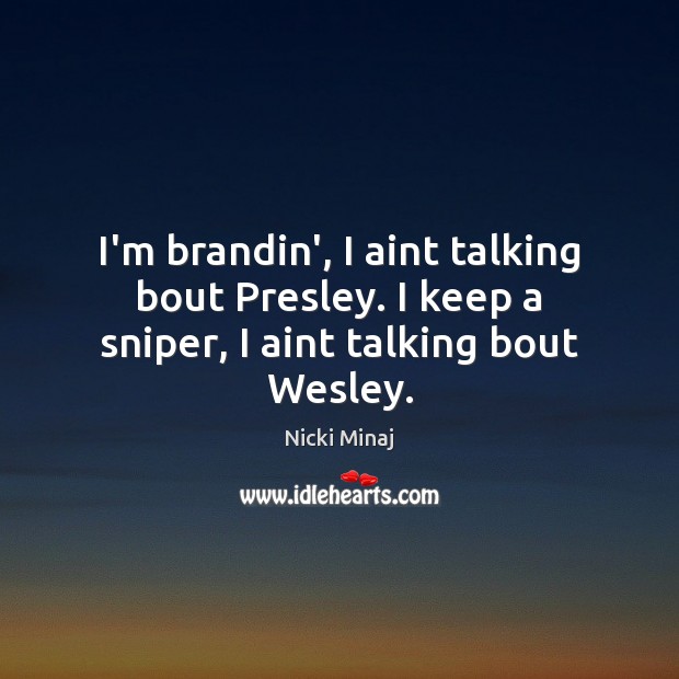 I’m brandin’, I aint talking bout Presley. I keep a sniper, I aint talking bout Wesley. Nicki Minaj Picture Quote
