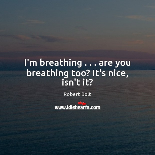 I’m breathing . . . are you breathing too? It’s nice, isn’t it? Robert Bolt Picture Quote