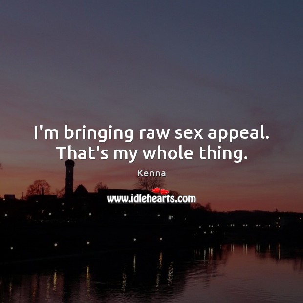 I’m bringing raw sex appeal. That’s my whole thing. Image