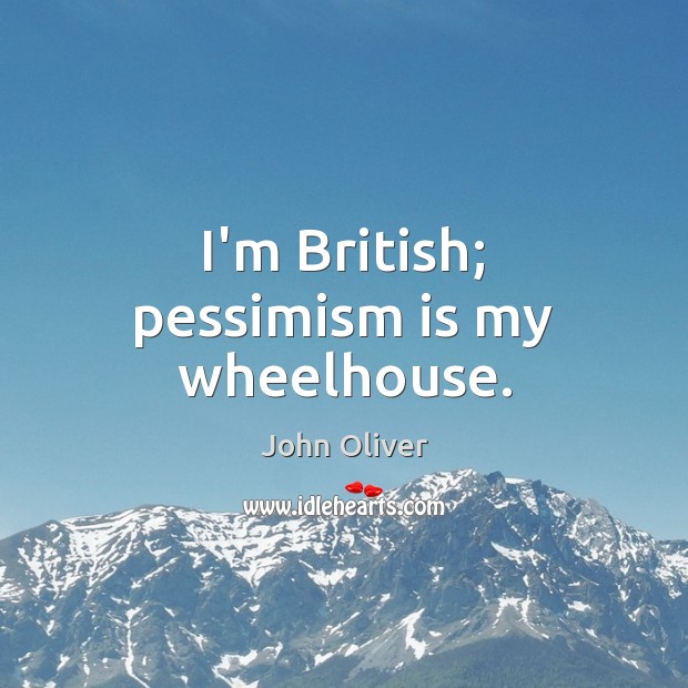 I’m British; pessimism is my wheelhouse. John Oliver Picture Quote