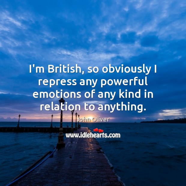 I’m British, so obviously I repress any powerful emotions of any kind John Oliver Picture Quote