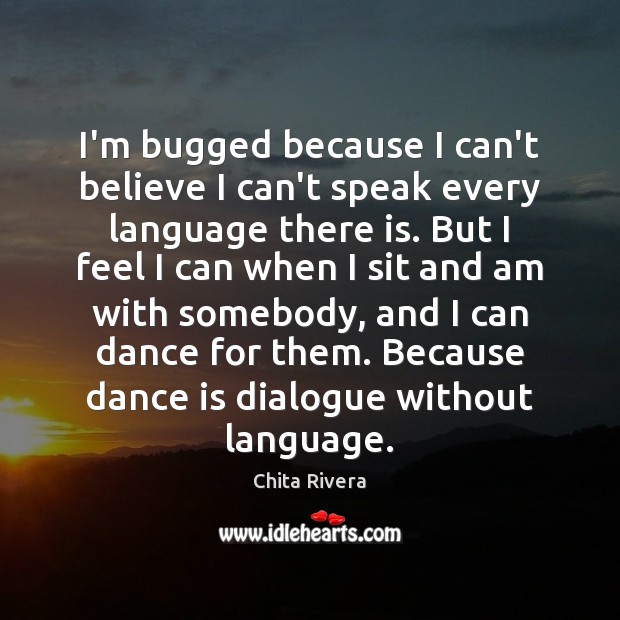 I’m bugged because I can’t believe I can’t speak every language there Chita Rivera Picture Quote