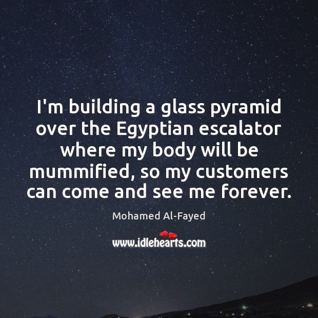 I’m building a glass pyramid over the Egyptian escalator where my body Mohamed Al-Fayed Picture Quote