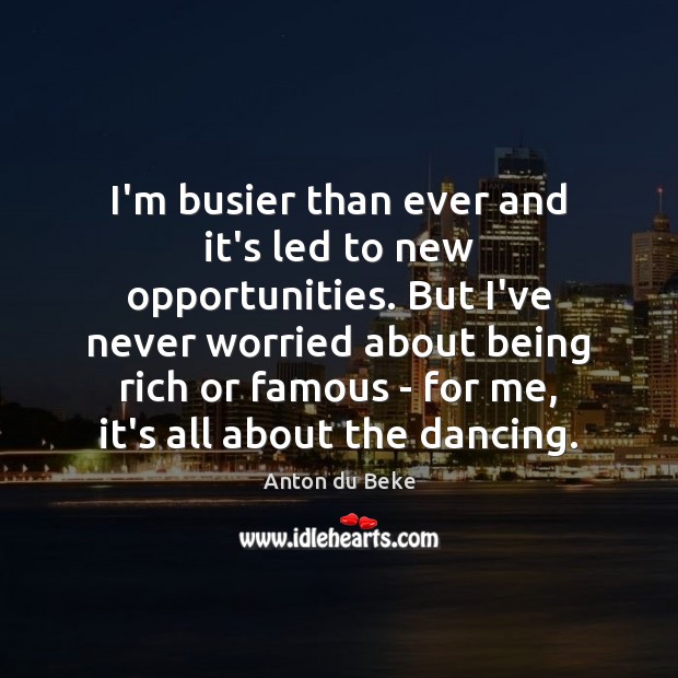 I’m busier than ever and it’s led to new opportunities. But I’ve Anton du Beke Picture Quote