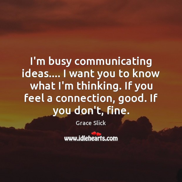 I’m busy communicating ideas…. I want you to know what I’m thinking. Grace Slick Picture Quote