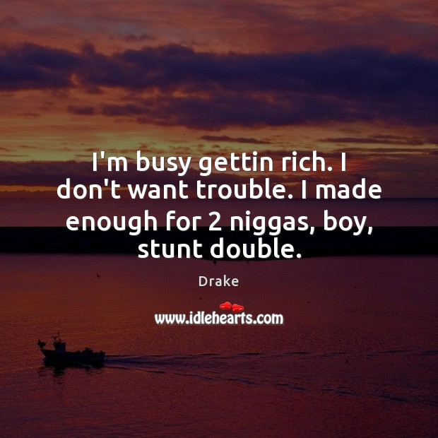 I’m busy gettin rich. I don’t want trouble. I made enough for 2 niggas, boy, stunt double. Drake Picture Quote