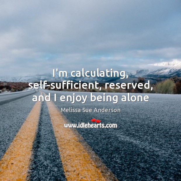 I’m calculating, self-sufficient, reserved, and I enjoy being alone Melissa Sue Anderson Picture Quote