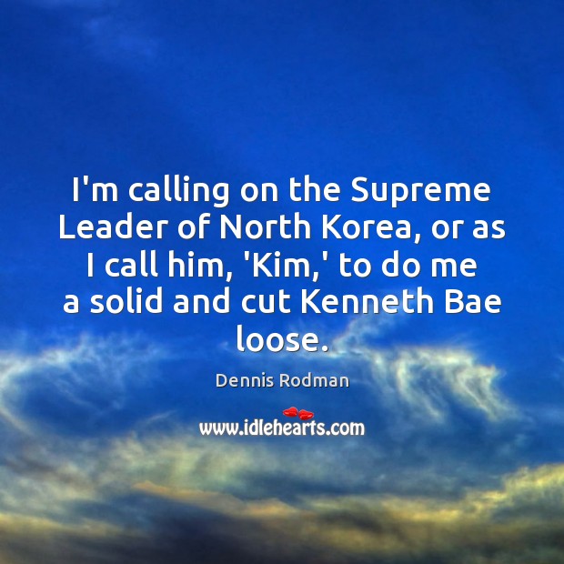 I’m calling on the Supreme Leader of North Korea, or as I Image