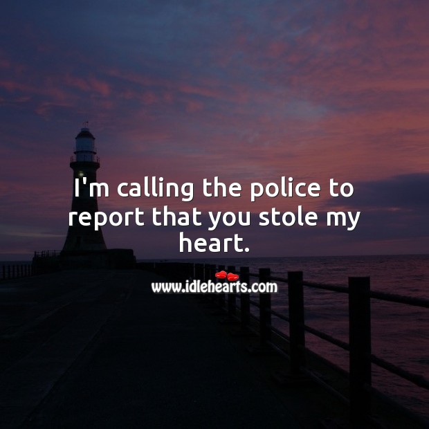 I’m calling the police to report that you stole my heart. Image