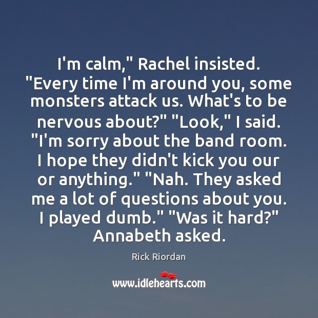 I’m calm,” Rachel insisted. “Every time I’m around you, some monsters attack Image
