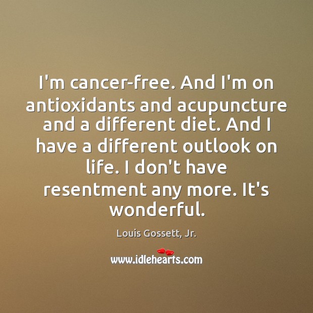 I’m cancer-free. And I’m on antioxidants and acupuncture and a different diet. Image