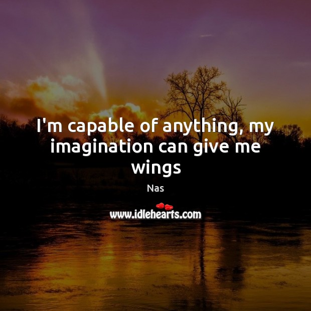 I’m capable of anything, my imagination can give me wings Nas Picture Quote