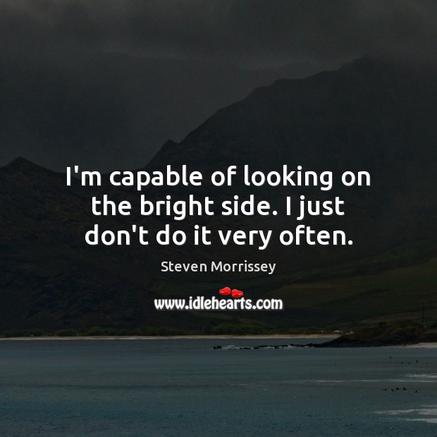 I’m capable of looking on the bright side. I just don’t do it very often. Image