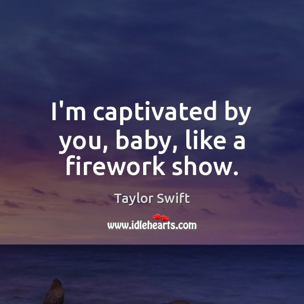 I’m captivated by you, baby, like a firework show. Taylor Swift Picture Quote