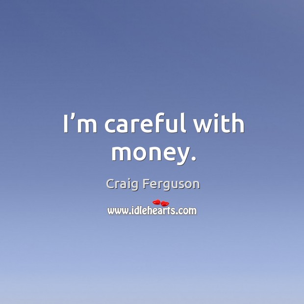 I’m careful with money. Craig Ferguson Picture Quote