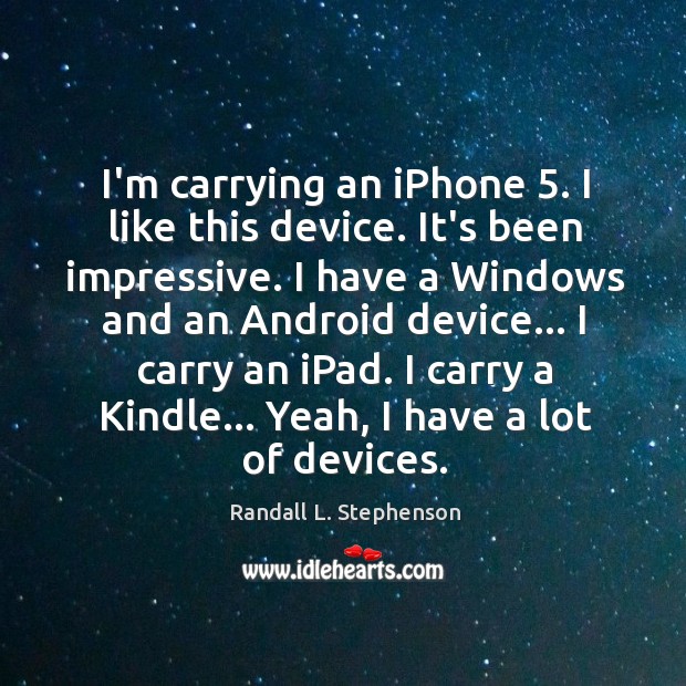 I’m carrying an iPhone 5. I like this device. It’s been impressive. I Randall L. Stephenson Picture Quote