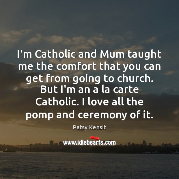 I’m Catholic and Mum taught me the comfort that you can get Patsy Kensit Picture Quote