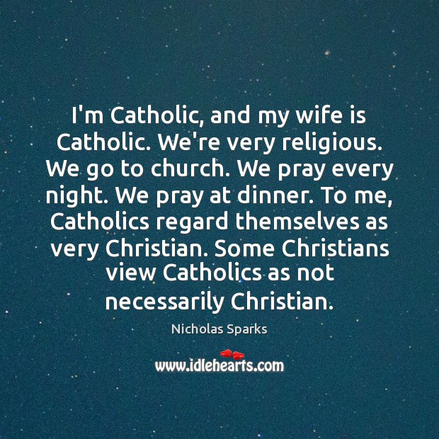 I’m Catholic, and my wife is Catholic. We’re very religious. We go Nicholas Sparks Picture Quote