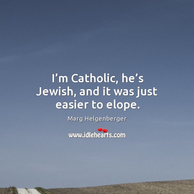 I’m catholic, he’s jewish, and it was just easier to elope. Marg Helgenberger Picture Quote
