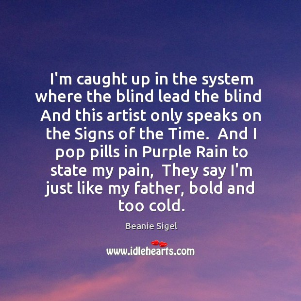 I’m caught up in the system where the blind lead the blind Beanie Sigel Picture Quote