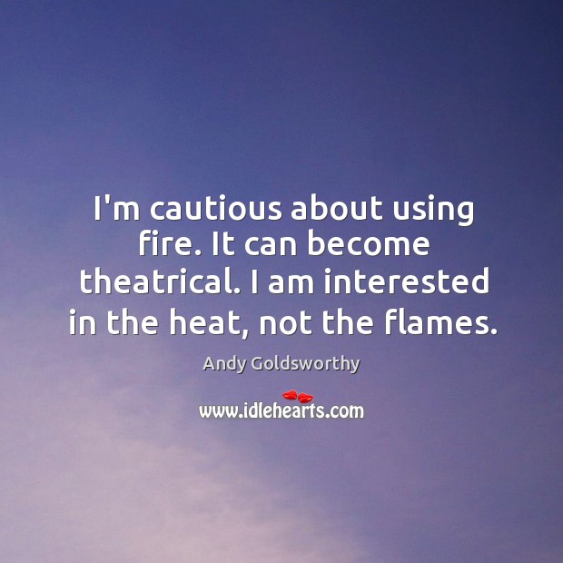 I’m cautious about using fire. It can become theatrical. I am interested Andy Goldsworthy Picture Quote