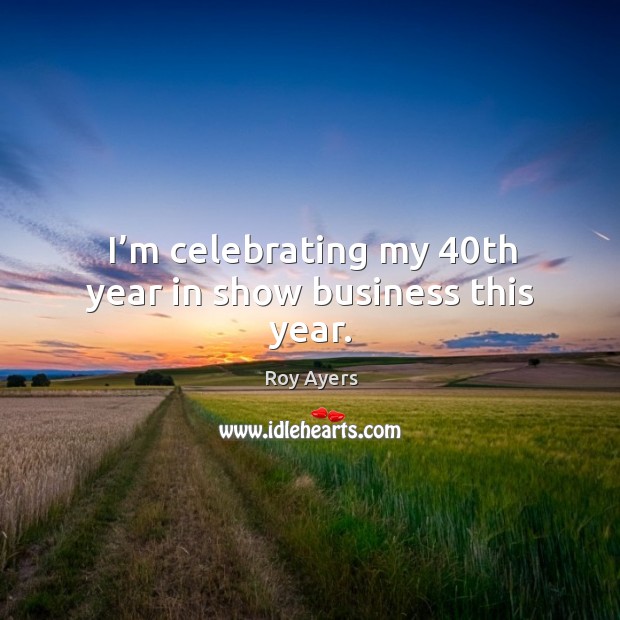I’m celebrating my 40th year in show business this year. Roy Ayers Picture Quote