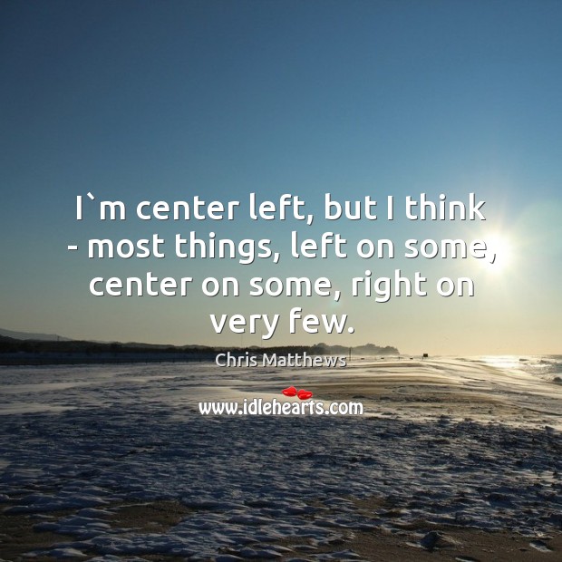 I`m center left, but I think – most things, left on Image