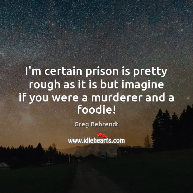 I’m certain prison is pretty rough as it is but imagine if Greg Behrendt Picture Quote