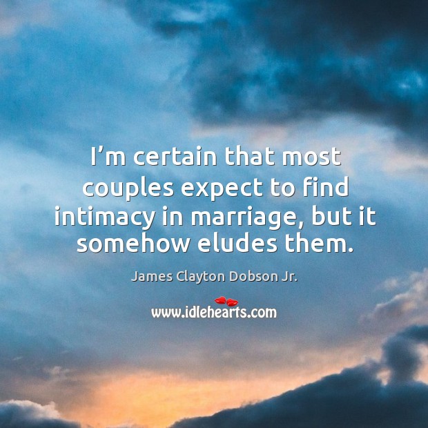 I’m certain that most couples expect to find intimacy in marriage, but it somehow eludes them. James Clayton Dobson Jr. Picture Quote