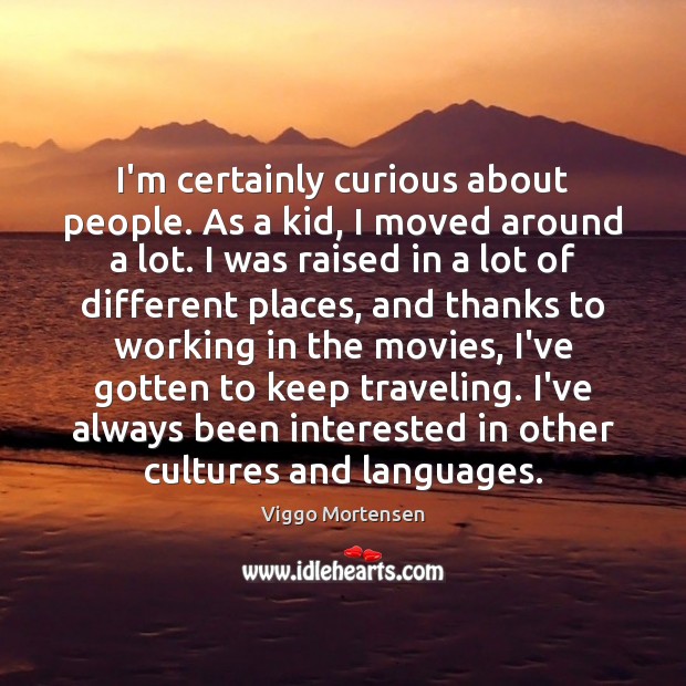 I’m certainly curious about people. As a kid, I moved around a Image