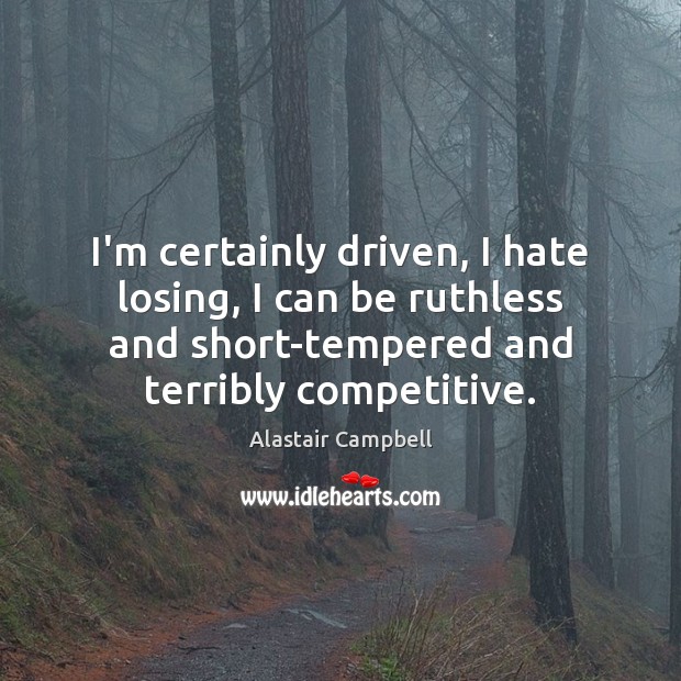I’m certainly driven, I hate losing, I can be ruthless and short-tempered Alastair Campbell Picture Quote