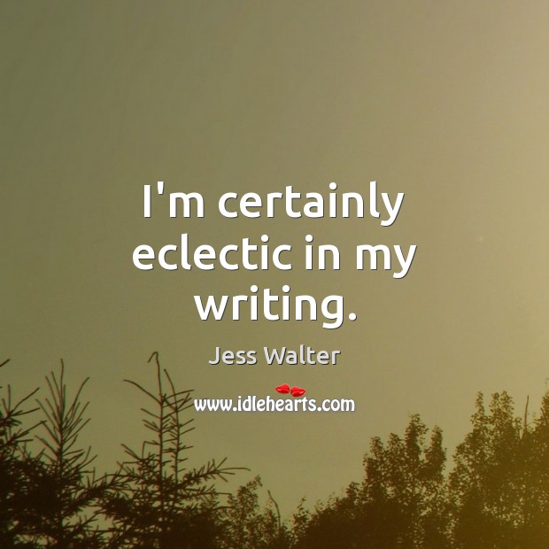 I’m certainly eclectic in my writing. Jess Walter Picture Quote